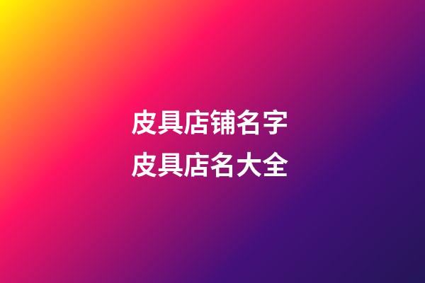 皮具店铺名字 皮具店名大全-第1张-店铺起名-玄机派